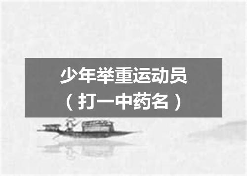 少年举重运动员（打一中药名）