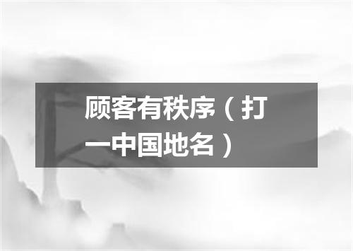 顾客有秩序（打一中国地名）