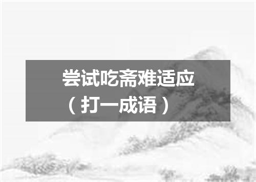 尝试吃斋难适应（打一成语）