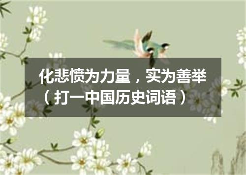 化悲愤为力量，实为善举（打一中国历史词语）