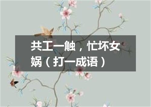 共工一触，忙坏女娲（打一成语）