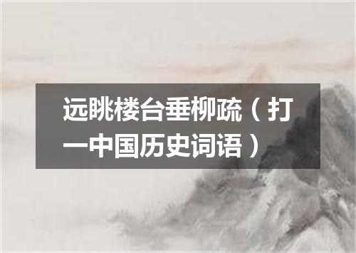 远眺楼台垂柳疏（打一中国历史词语）