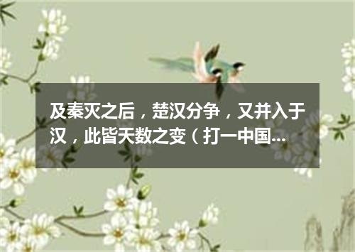 及秦灭之后，楚汉分争，又并入于汉，此皆天数之变（打一中国历史词语）