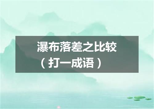 瀑布落差之比较（打一成语）