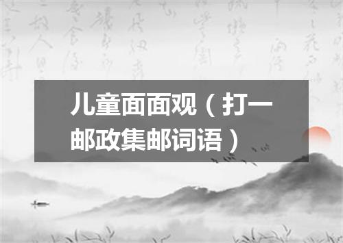 儿童面面观（打一邮政集邮词语）