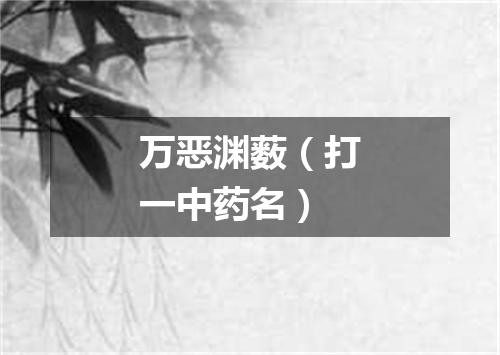 万恶渊薮（打一中药名）