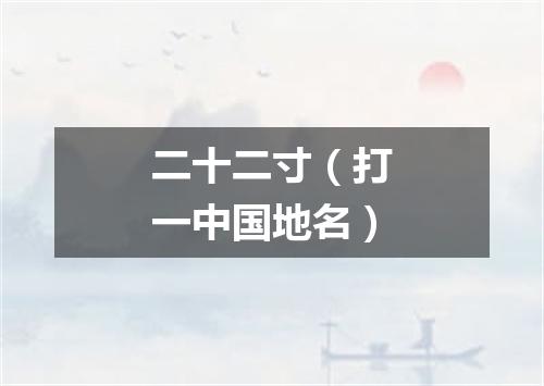 二十二寸（打一中国地名）