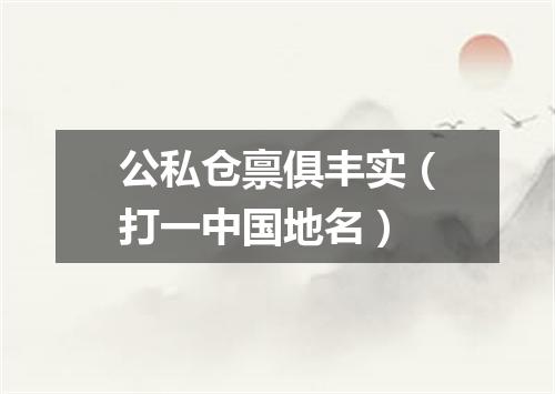 公私仓禀俱丰实（打一中国地名）