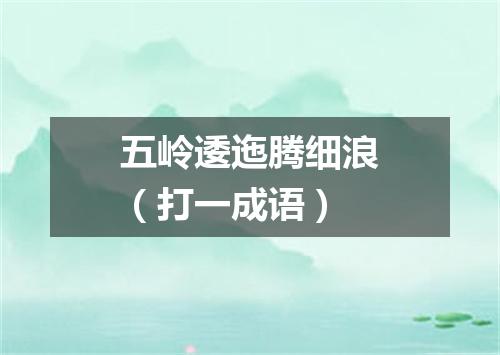 五岭逶迤腾细浪（打一成语）