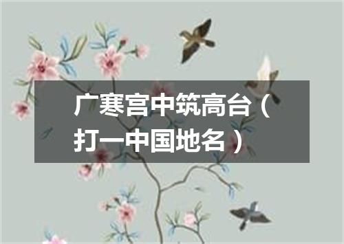 广寒宫中筑高台（打一中国地名）