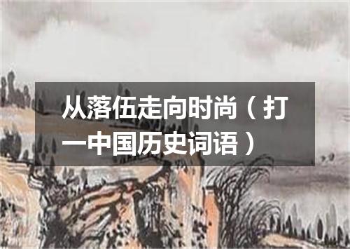 从落伍走向时尚（打一中国历史词语）