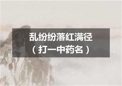 乱纷纷落红满径（打一中药名）