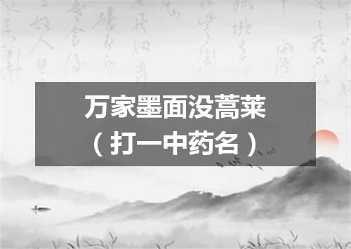 万家墨面没蒿莱（打一中药名）