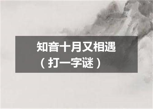 知音十月又相遇（打一字谜）
