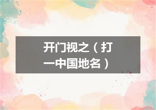 开门视之（打一中国地名）