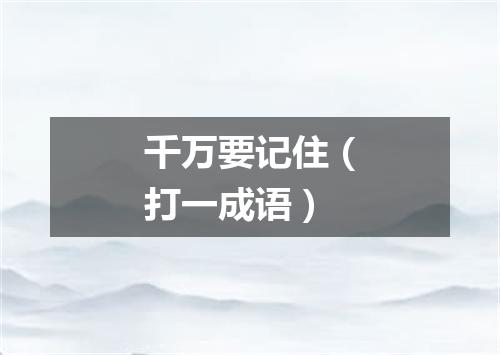 千万要记住（打一成语）