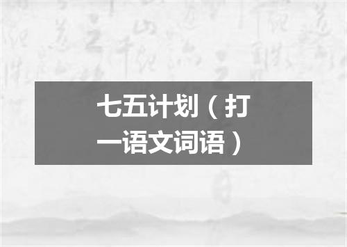 七五计划（打一语文词语）
