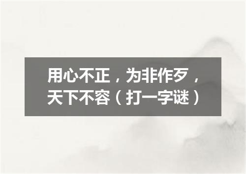 用心不正，为非作歹，天下不容（打一字谜）