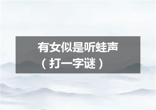 有女似是听蛙声（打一字谜）