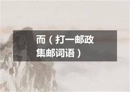 而（打一邮政集邮词语）