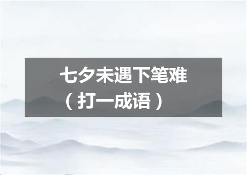 七夕未遇下笔难（打一成语）