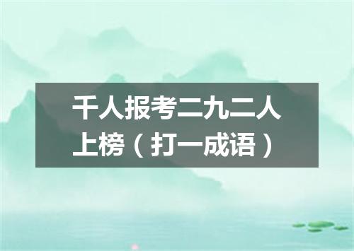 千人报考二九二人上榜（打一成语）