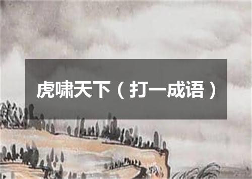 虎啸天下（打一成语）