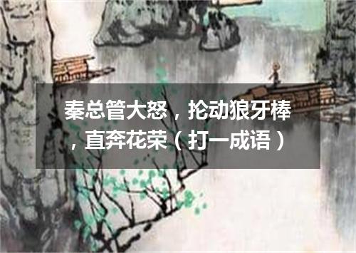 秦总管大怒，抡动狼牙棒，直奔花荣（打一成语）