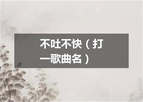 不吐不快（打一歌曲名）