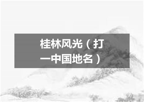 桂林风光（打一中国地名）