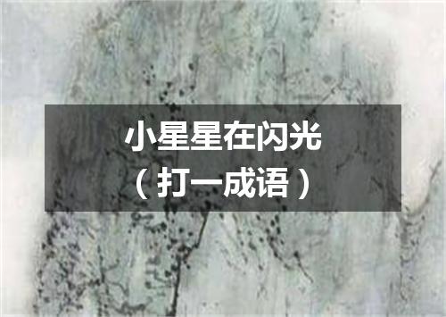 小星星在闪光（打一成语）