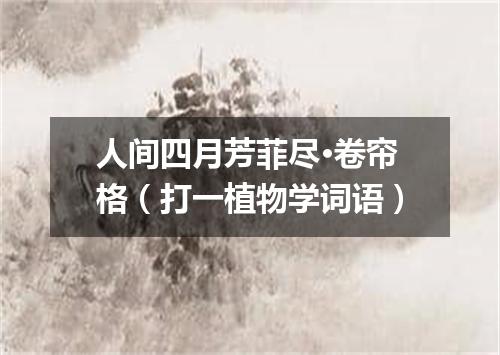 人间四月芳菲尽·卷帘格（打一植物学词语）
