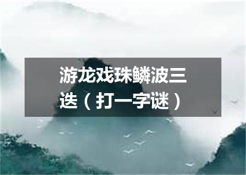 游龙戏珠鳞波三迭（打一字谜）