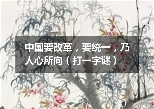 中国要改革，要统一，乃人心所向（打一字谜）