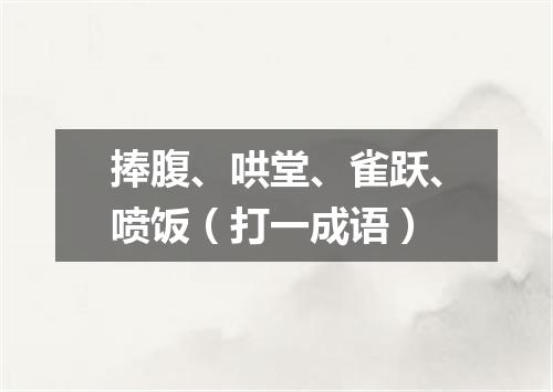 捧腹、哄堂、雀跃、喷饭（打一成语）