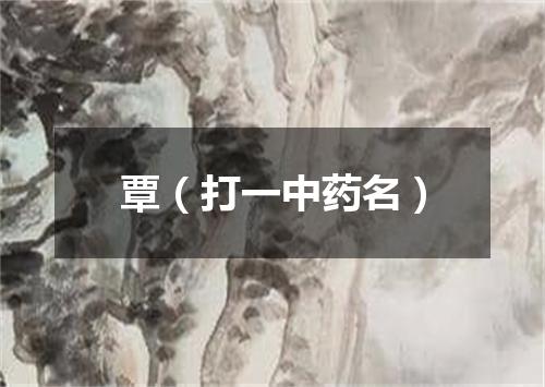 覃（打一中药名）