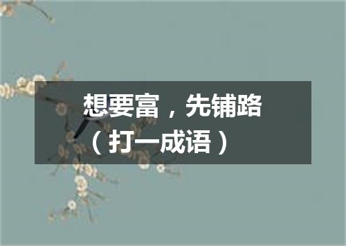 想要富，先铺路（打一成语）
