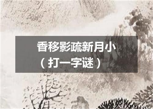 香移影疏新月小（打一字谜）