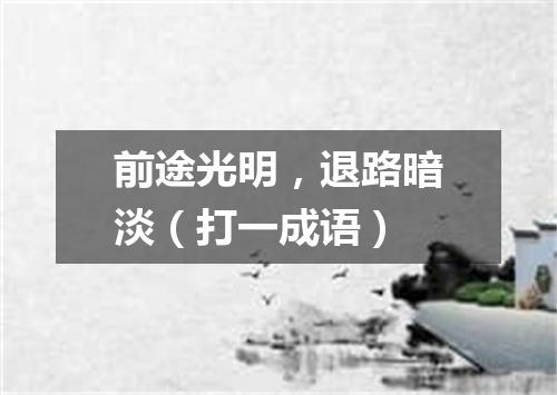 前途光明，退路暗淡（打一成语）