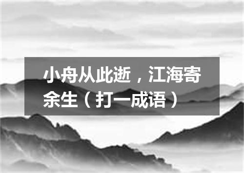 小舟从此逝，江海寄余生（打一成语）
