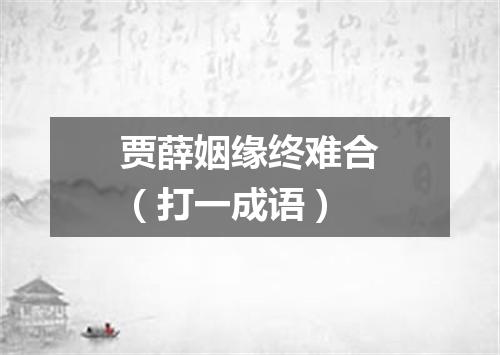 贾薛姻缘终难合（打一成语）