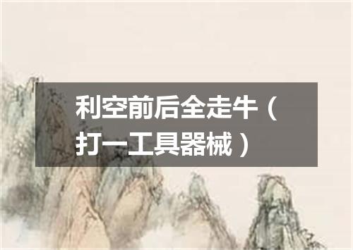 利空前后全走牛（打一工具器械）