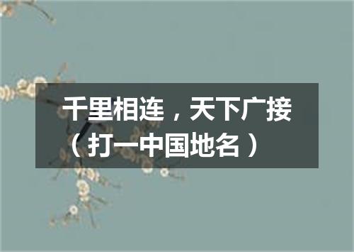 千里相连，天下广接（打一中国地名）