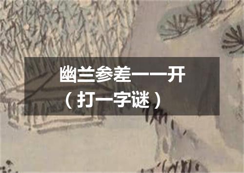 幽兰参差一一开（打一字谜）