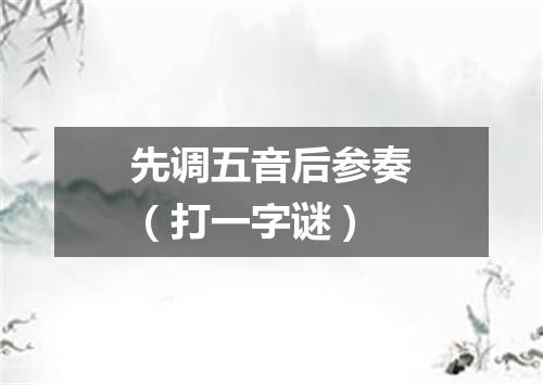先调五音后参奏（打一字谜）