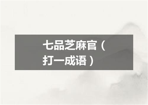 七品芝麻官（打一成语）