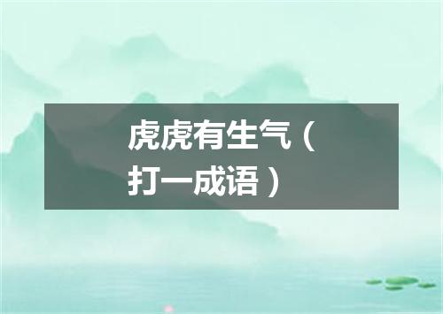 虎虎有生气（打一成语）
