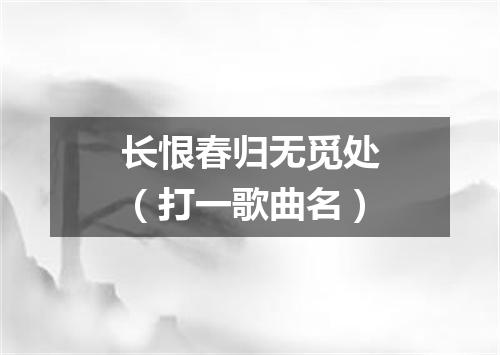 长恨春归无觅处（打一歌曲名）