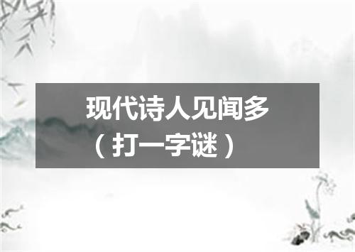 现代诗人见闻多（打一字谜）