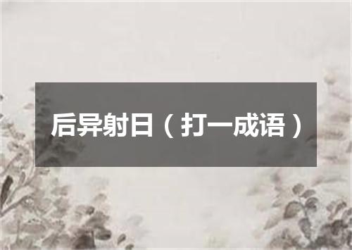 后异射日（打一成语）